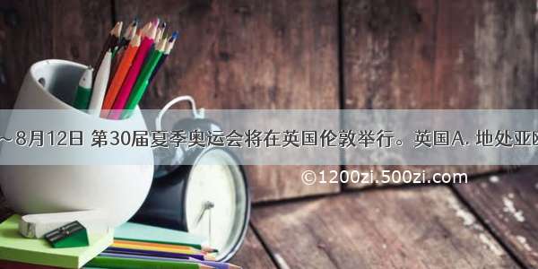 7月27日～8月12日 第30届夏季奥运会将在英国伦敦举行。英国A. 地处亚欧板块和