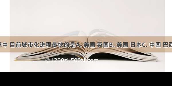 下列四组国家中 目前城市化进程最快的是A. 美国 英国B. 美国 日本C. 中国 巴西D. 日本 法国