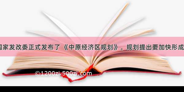 12月2日 国家发改委正式发布了 《中原经济区规划》。规划提出要加快形成&ldquo;一