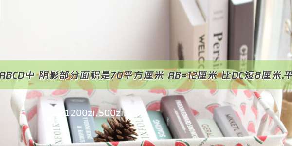 如图所示 梯形ABCD中 阴影部分面积是70平方厘米 AB=12厘米 比DC短8厘米.平行四边形的面