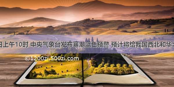 11月9日上午10时 中央气象台发布寒潮蓝色预警 预计将给我国西北和华北带大风