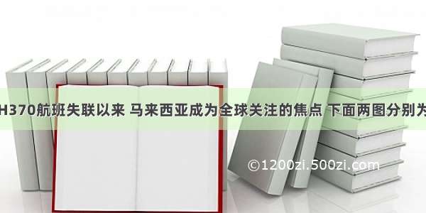 自从马航MH370航班失联以来 马来西亚成为全球关注的焦点 下面两图分别为西马来西亚