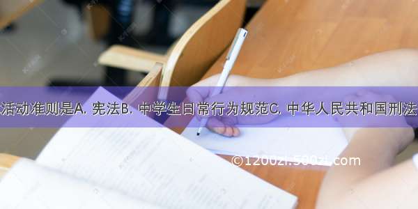 中学生的根本活动准则是A. 宪法B. 中学生日常行为规范C. 中华人民共和国刑法D. 义务教育法