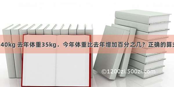 小利今年体重40kg 去年体重35kg．今年体重比去年增加百分之几？正确的算式是A.（40-3