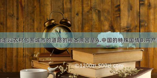 决定中国革命走以农村包围城市的道路的根本原因是A.中国的特殊国情B.共产国际的指示C.