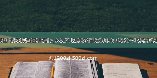 单选题在我国 要实现包容性增长 必须①以经济建设为中心 优化产业结构②完善初级阶