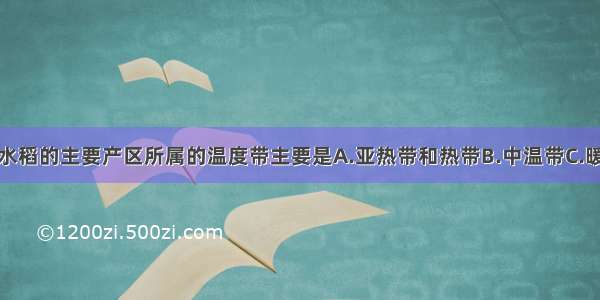 单选题我国水稻的主要产区所属的温度带主要是A.亚热带和热带B.中温带C.暖温带D.寒温