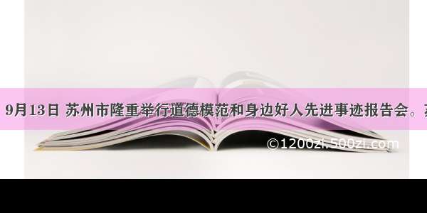 材料一：9月13日 苏州市隆重举行道德模范和身边好人先进事迹报告会。苏州市委