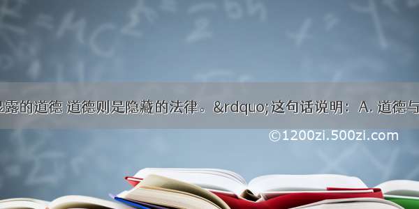 “法律是显露的道德 道德则是隐藏的法律。”这句话说明：A. 道德与法律互不相关 不