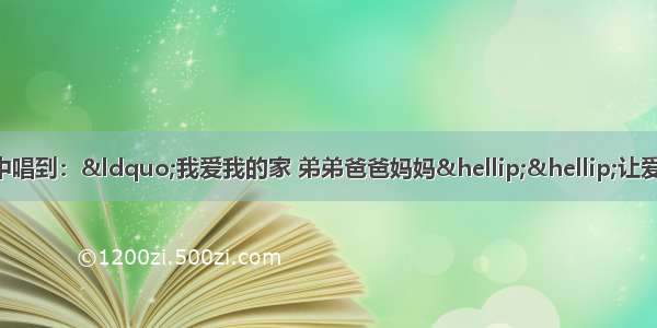 歌曲《让爱住我家》中唱到：“我爱我的家 弟弟爸爸妈妈……让爱天天住你家 让爱天天