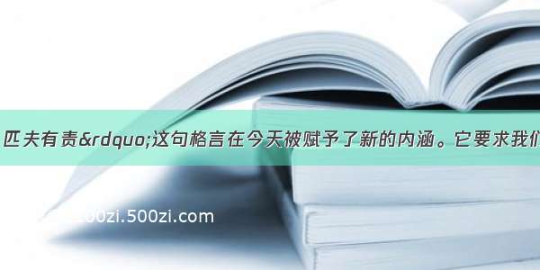 “天下兴亡 匹夫有责”这句格言在今天被赋予了新的内涵。它要求我们A. 在国家危难的