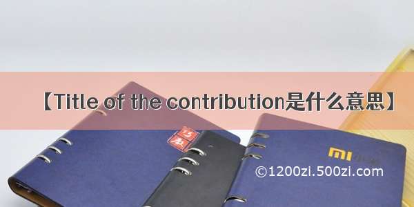 【Title of the contribution是什么意思】