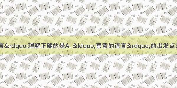 对待“善意的谎言”理解正确的是A. “善意的谎言”的出发点是好的 所以值得提倡B. 