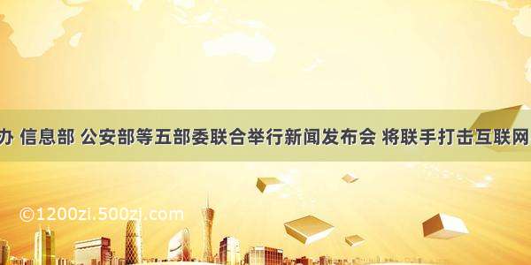 中国国新办 信息部 公安部等五部委联合举行新闻发布会 将联手打击互联网不良信息。