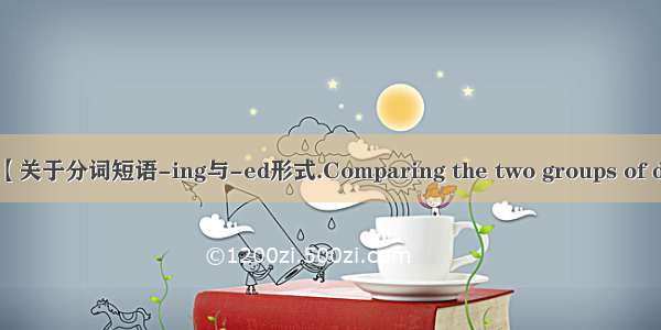 【关于分词短语-ing与-ed形式.Comparing the two groups of d】