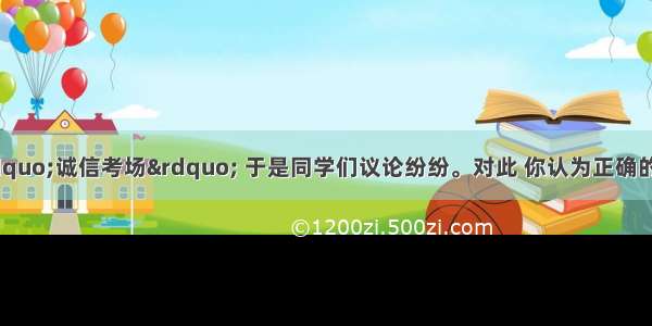 某校计划设立“诚信考场” 于是同学们议论纷纷。对此 你认为正确的是A. 甲同学：讲