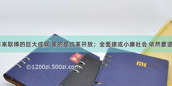 我国30多年来取得的巨大成就 靠的是改革开放；全面建成小康社会 依然要坚持改革开放