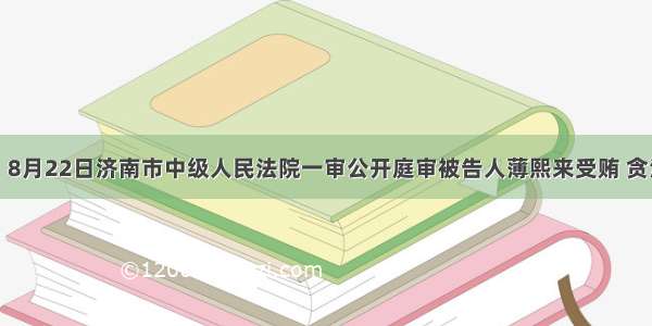 材料： 8月22日济南市中级人民法院一审公开庭审被告人薄熙来受贿 贪污 滥用