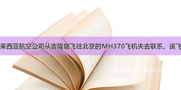 3月8日 马来西亚航空公司从吉隆坡飞往北京的MH370飞机失去联系。该飞机上共有2