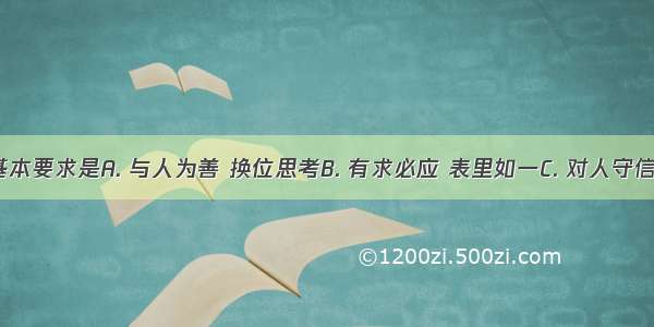 诚信的基本要求是A. 与人为善 换位思考B. 有求必应 表里如一C. 对人守信 对事负