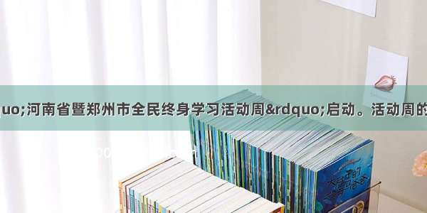 10月27日 “河南省暨郑州市全民终身学习活动周”启动。活动周的主题是“