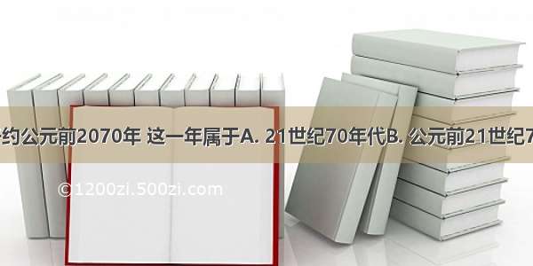 夏朝建立于约公元前2070年 这一年属于A. 21世纪70年代B. 公元前21世纪70年代C. 公