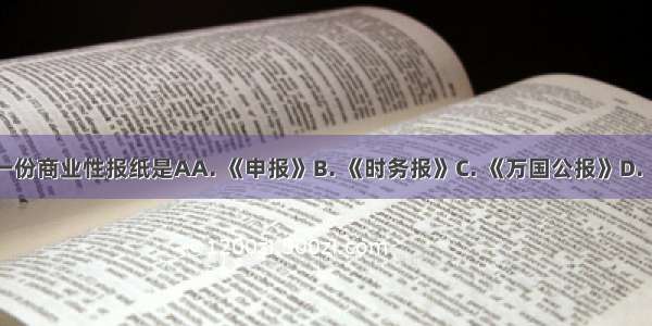 中国近代第一份商业性报纸是AA. 《申报》B. 《时务报》C. 《万国公报》D. 《新华日报》
