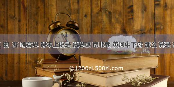 【齐民要术 的  齐 啥意思 课本上说是 贾思勰 南北朝 黄河中下游 那么 算是 齐地山东 还】