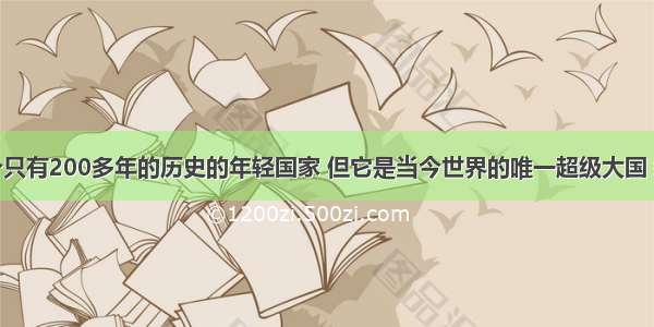 美国是一个只有200多年的历史的年轻国家 但它是当今世界的唯一超级大国 经济实力最