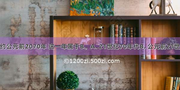 夏朝建立于约公元前2070年 这一年属于B。A. 21世纪70年代B. 公元前21世纪70年代C.