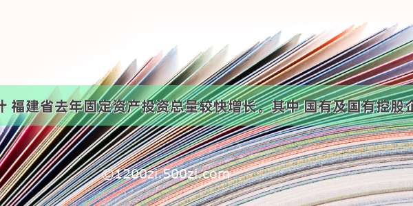 单选题据统计 福建省去年固定资产投资总量较快增长。其中 国有及国有控股企业 外资企业