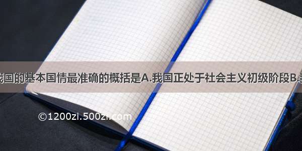 对于现阶段我国的基本国情最准确的概括是A.我国正处于社会主义初级阶段B.我国人口问题