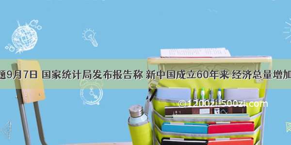 单选题9月7日 国家统计局发布报告称 新中国成立60年来 经济总量增加77倍