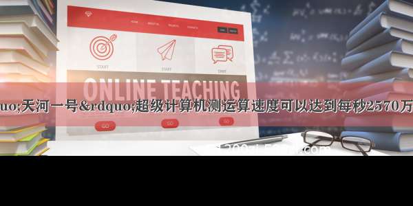 8月 中国“天河一号”超级计算机测运算速度可以达到每秒2570万亿次 把圆周率