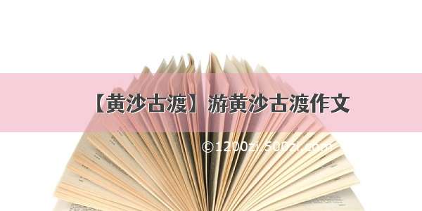 【黄沙古渡】游黄沙古渡作文