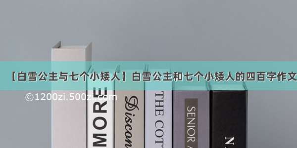 【白雪公主与七个小矮人】白雪公主和七个小矮人的四百字作文