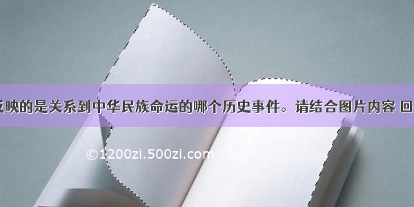 如图一 二反映的是关系到中华民族命运的哪个历史事件。请结合图片内容 回答下列问题