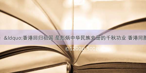 江泽民曾指出：“香港回归祖国 是彪炳中华民族史册的千秋功业 香港同胞从此成为香港