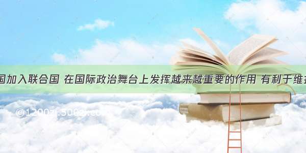 1971年 中国加入联合国 在国际政治舞台上发挥越来越重要的作用 有利于维护世界和平