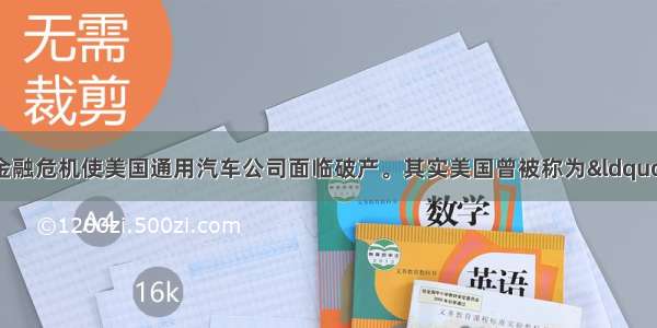 开始的全球金融危机使美国通用汽车公司面临破产。其实美国曾被称为&ldquo;装在轮子上