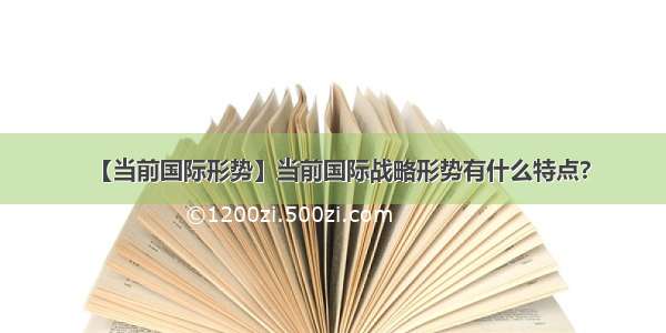 【当前国际形势】当前国际战略形势有什么特点?