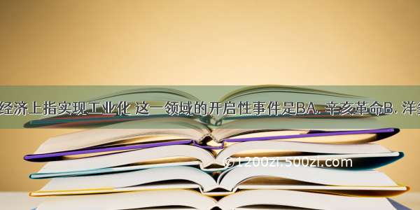 近代化在经济上指实现工业化 这一领域的开启性事件是BA. 辛亥革命B. 洋务运动C. 