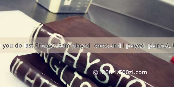 ---What did you do last Friday?-Sam played  chess and I played  piano.A. the; theB. the