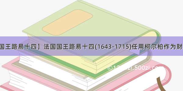 【法国国王路易十四】法国国王路易十四(1643-1715)任用柯尔柏作为财政总监...