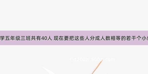 【某实验小学五年级三班共有40人 现在要把这些人分成人数相等的若干个小组（每个小组