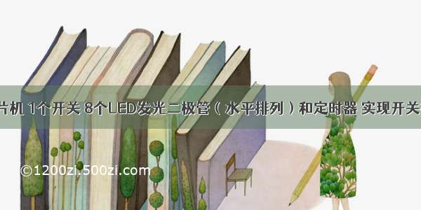 【利用单片机 1个开关 8个LED发光二极管（水平排列）和定时器 实现开关控制循环右