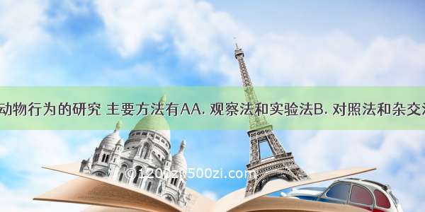 科学家对动物行为的研究 主要方法有AA. 观察法和实验法B. 对照法和杂交法C. 解剖