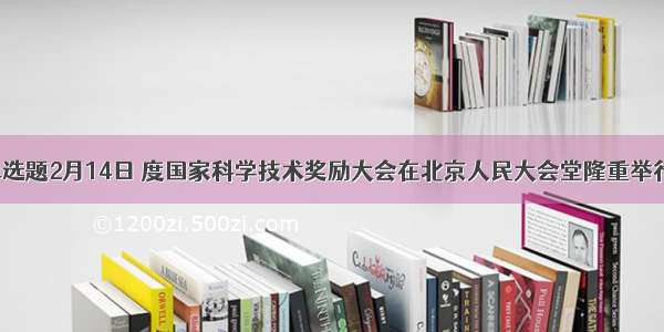 单选题2月14日 度国家科学技术奖励大会在北京人民大会堂隆重举行。