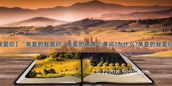 【亲爱的我爱你】“亲爱的我爱你”亲爱的用哪个单词?为什么?亲爱的我爱你的亲爱的...