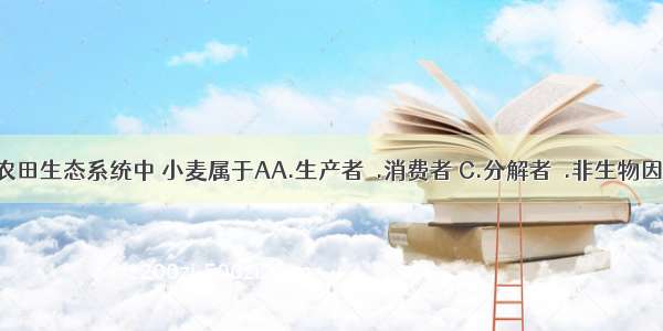 在农田生态系统中 小麦属于AA.生产者Ｂ.消费者 C.分解者Ｄ.非生物因素